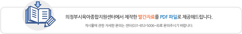 의정부시육아종합지원센터에서 제작한 발간자료를 PDF 파일로 제공해드립니다.