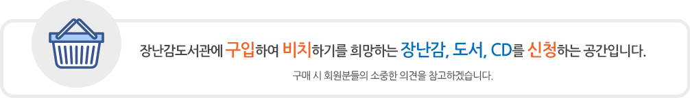 장난감도서관에 구입하여 비치하기를 희망하는 장난감, 도서, CD를 신청하는 공간입니다. 구매시 회원분들의 소중한 의견을 참고하겠습니다.