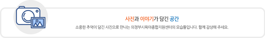 사진과 이야기가 담긴 공간 소중한 추억이 담긴 사진으로 만나는 의정부시육아종합지원센터의 모습들입니다. 함께 감상해 주세요 